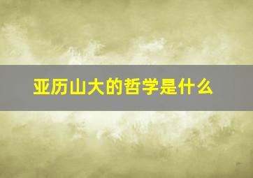 亚历山大的哲学是什么