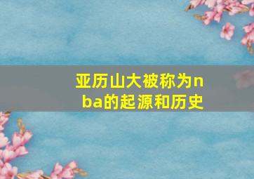 亚历山大被称为nba的起源和历史