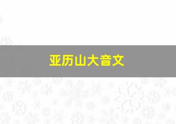 亚历山大音文