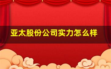 亚太股份公司实力怎么样