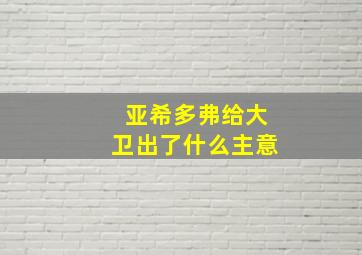 亚希多弗给大卫出了什么主意