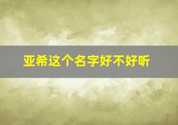 亚希这个名字好不好听