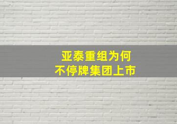 亚泰重组为何不停牌集团上市