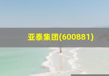 亚泰集团(600881)