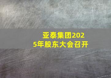 亚泰集团2025年股东大会召开