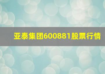 亚泰集团600881股票行情