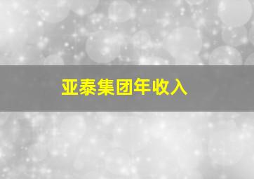 亚泰集团年收入