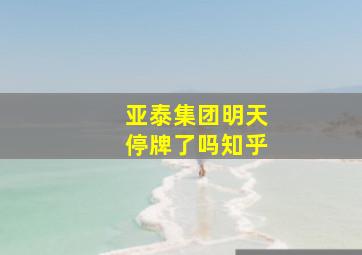 亚泰集团明天停牌了吗知乎