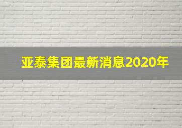 亚泰集团最新消息2020年