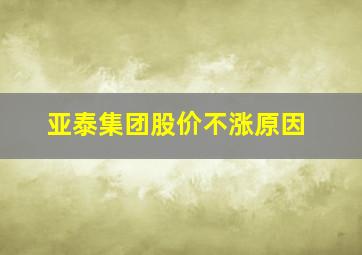 亚泰集团股价不涨原因