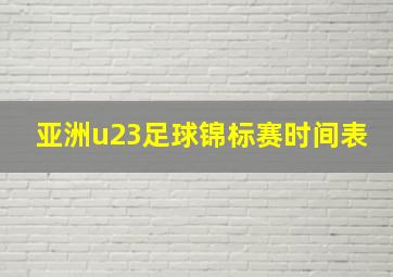 亚洲u23足球锦标赛时间表