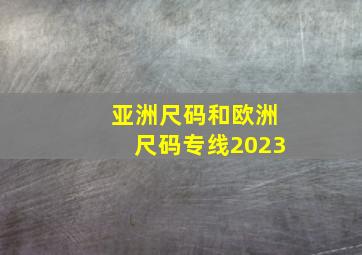 亚洲尺码和欧洲尺码专线2023