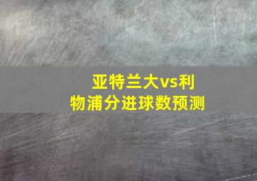 亚特兰大vs利物浦分进球数预测