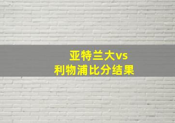 亚特兰大vs利物浦比分结果