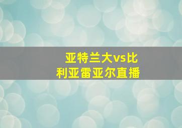 亚特兰大vs比利亚雷亚尔直播