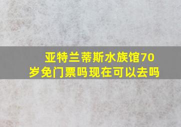 亚特兰蒂斯水族馆70岁免门票吗现在可以去吗