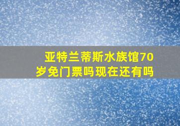 亚特兰蒂斯水族馆70岁免门票吗现在还有吗