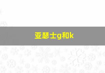 亚瑟士g和k