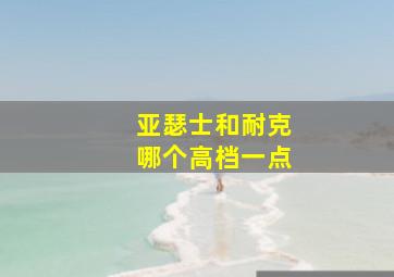 亚瑟士和耐克哪个高档一点