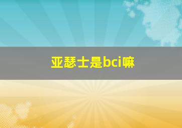 亚瑟士是bci嘛