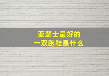 亚瑟士最好的一双跑鞋是什么