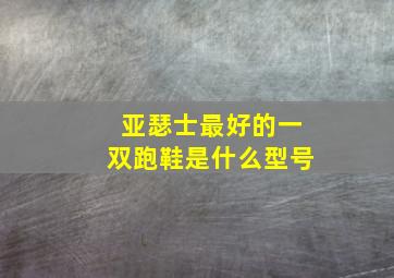 亚瑟士最好的一双跑鞋是什么型号