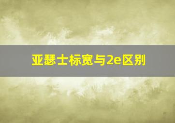 亚瑟士标宽与2e区别