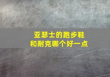 亚瑟士的跑步鞋和耐克哪个好一点