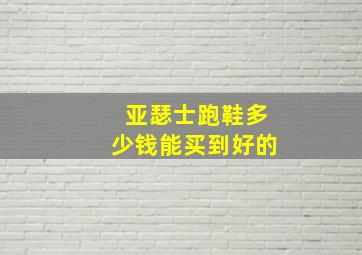 亚瑟士跑鞋多少钱能买到好的