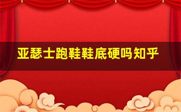 亚瑟士跑鞋鞋底硬吗知乎