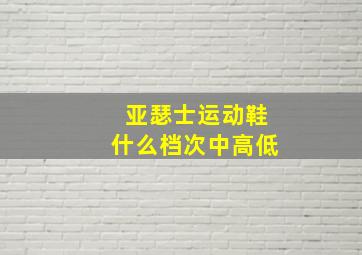 亚瑟士运动鞋什么档次中高低