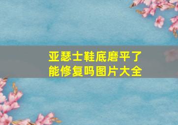 亚瑟士鞋底磨平了能修复吗图片大全