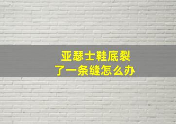 亚瑟士鞋底裂了一条缝怎么办