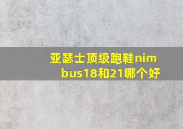 亚瑟士顶级跑鞋nimbus18和21哪个好