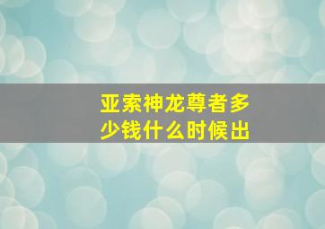 亚索神龙尊者多少钱什么时候出