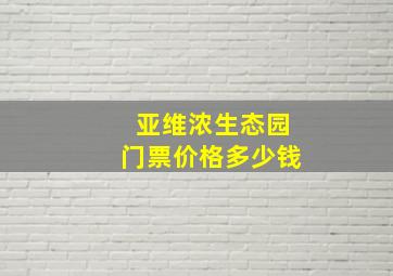 亚维浓生态园门票价格多少钱