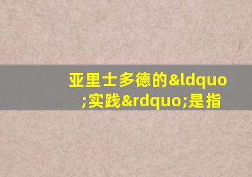 亚里士多德的“实践”是指