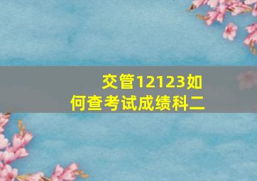 交管12123如何查考试成绩科二