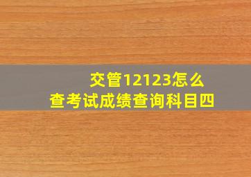 交管12123怎么查考试成绩查询科目四