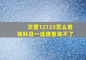 交管12123怎么查询科目一成绩查询不了