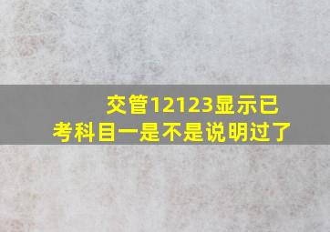 交管12123显示已考科目一是不是说明过了