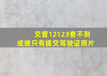 交管12123查不到成绩只有提交驾驶证照片