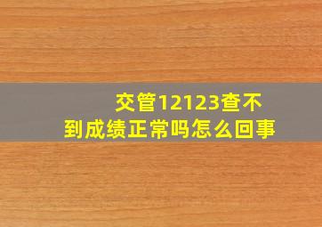 交管12123查不到成绩正常吗怎么回事