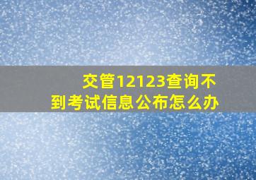 交管12123查询不到考试信息公布怎么办