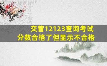 交管12123查询考试分数合格了但显示不合格