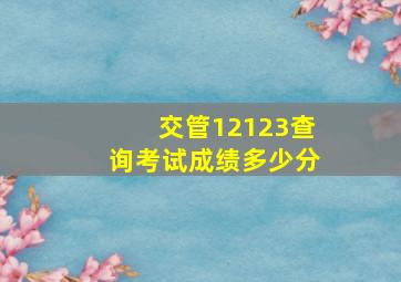 交管12123查询考试成绩多少分