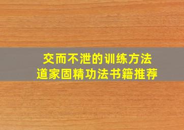 交而不泄的训练方法道家固精功法书籍推荐