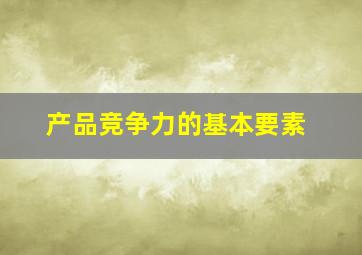 产品竞争力的基本要素