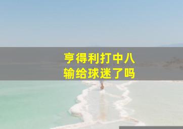 亨得利打中八输给球迷了吗