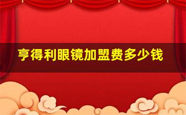 亨得利眼镜加盟费多少钱